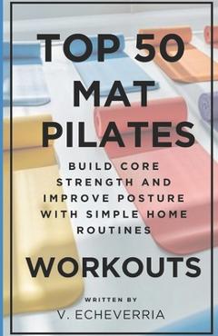 Coperta cărții 'Top 50 Mat Pilates Workouts: Build Core Strength and Improve Posture with Simple Home Routines - V. Echeverria'