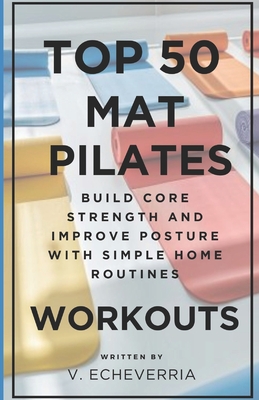 Coperta cărții 'Top 50 Mat Pilates Workouts: Build Core Strength and Improve Posture with Simple Home Routines - V. Echeverria'