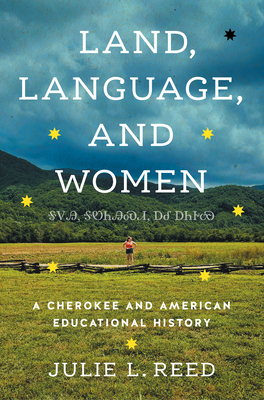 Land, Language, and Women: A Cherokee and American Educational History - Julie L. Reed