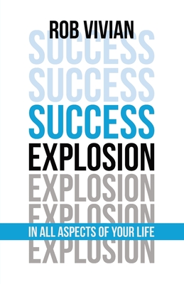 Success Explosion: In Every Aspect of Your Life - Rob Vivian