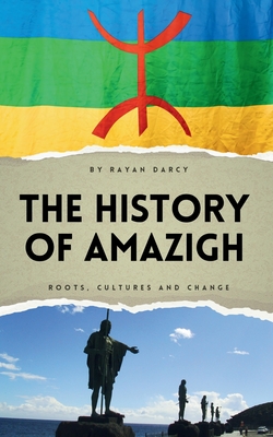 The History of Amazigh: Roots, Cultures and Change - Rayan Darcy