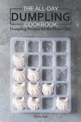 The All-Day Dumpling Cookbook: Dumpling Recipes for the Home Chef - Carla Hale