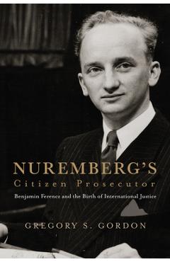 Poza produsului Nuremberg's Citizen Prosecutor: Benjamin Ferencz and the Birth of International Justice - Gregory S. Gordon