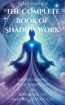 The Complete Book of Shadow Work - Kelly Wallace