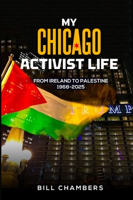 My Chicago Activist Life: From Ireland to Palestine 1968-2025 - Bill Chambers