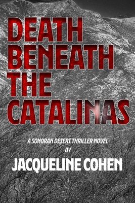 Death Beneath the Catalinas: A Sonoran Desert Thriller Novel - Jacqueline Cohen