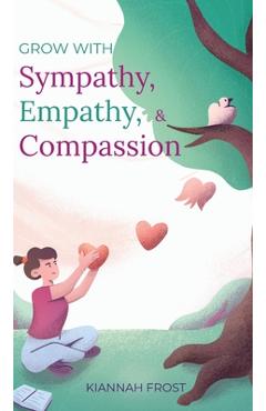 Coperta cărții 'Grow With Sympathy, Empathy, & Compassion: Provide Genuine Support and Witness Profound Recovery - Kiannah Frost'