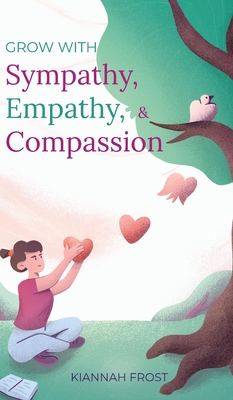 Coperta cărții 'Grow With Sympathy, Empathy, & Compassion: Provide Genuine Support and Witness Profound Recovery - Kiannah Frost'