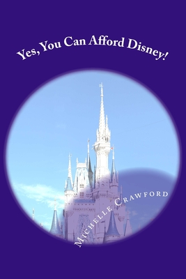 Coperta cărții 'Yes, You Can Afford Disney: Hundreds of Practical Tips for Planning and Affording the Disney Vacation of Your Dreams -'