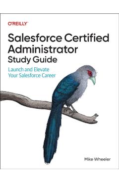 Salesforce Certified Administrator Study Guide: Launch and Elevate Your Salesforce Career - Mike Wheeler