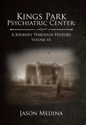 Kings Park Psychiatric Center: a Journey Through History: Volume Iii - Jason Medina