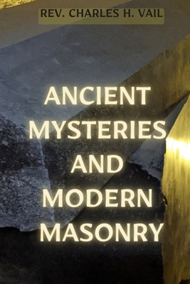 Ancient Mysteries and Modern Masonry - Charles H. Vail