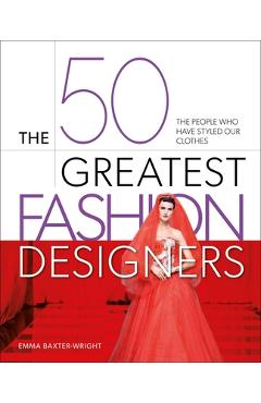 Coperta cărții 'The 50 Greatest Fashion Designers: The People Who Have Styled Our Clothes - Emma Baxter-wright'