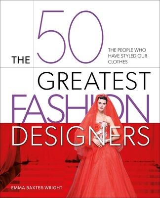 Coperta cărții 'The 50 Greatest Fashion Designers: The People Who Have Styled Our Clothes - Emma Baxter-wright'