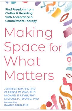 Poza produsului Making Space for What Matters: Find Freedom from Clutter and Hoarding with Acceptance and Commitment Therapy - Jennifer Krafft