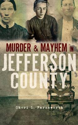 Murder and Mayhem in Jefferson County - Cheri L. Farnsworth