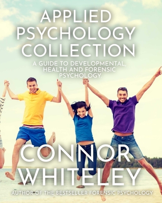 Coperta cărții 'Applied Psychology Collection: A Guide To Developmental, Health and Forensic Psychology - Connor Whiteley'