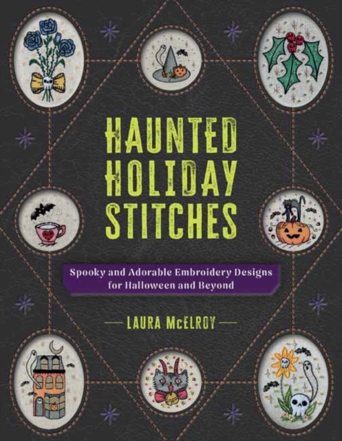 Haunted Holiday Stitches: Spooky and Adorable Embroidery Designs for Halloween and Beyond - Laura Mcelroy