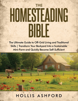 Coperta cărții 'The Homesteading Bible: The Ultimate Guide to Off-Grid Living and Traditional Skills Transform Your Backyard into a'