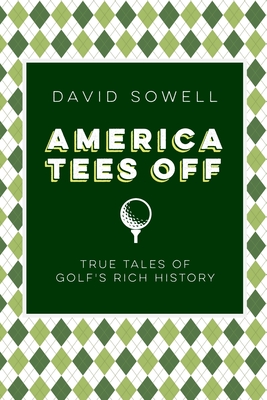 America Tees Off: True Tales of Golf's Rich History - David Sowell