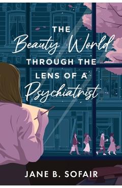 Coperta cărții 'The Beauty World Through the Lens of a Psychiatrist - Jane B. Sofair'