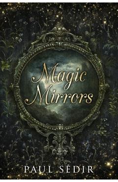 Coperta cărții 'Magic Mirrors: Divination, Clairvoyance, Astral Kingdoms, Evocation, Consecrations, the Urim and Thummim, Mirrors of'