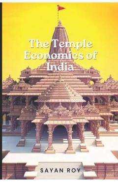 Coperta cărții 'The Temple Economy of India: Where Faith Meets Fortune: Navigating to the story of the Indian Temple Economy - Sayan Roy'