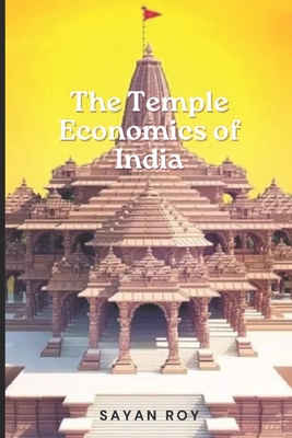 Coperta cărții 'The Temple Economy of India: Where Faith Meets Fortune: Navigating to the story of the Indian Temple Economy - Sayan Roy'