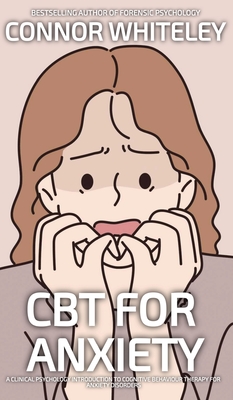 Coperta cărții 'CBT For Anxiety: A Clinical Psychology Introduction To Cognitive Behavioural Therapy For Anxiety Disorders - Connor'