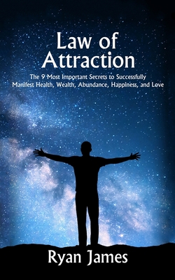 Law of Attraction: The 9 Most Important Secrets to Successfully Manifest Health, Wealth, Abundance, Happiness and Love - Ryan James