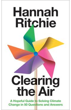 Clearing the Air: A Hopeful Guide to Solving Climate Change in 50 Questions and Answers - Hannah Ritchie