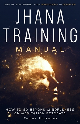 Jhana Training Manual: Step-by-Step Journey from Mindfulness to Cessation - Tomas Piskacek