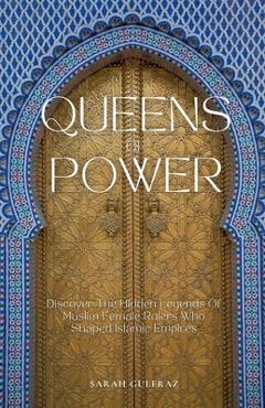 Coperta cărții 'Queens of Power: Discover the Hidden Legends of Muslim Female Rulers Who Shaped Islamic Empires - Sarah Gulfraz'