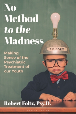 No Method to the Madness: Making Sense of the Psychiatric Treatment of Our Youth - Robert Foltz