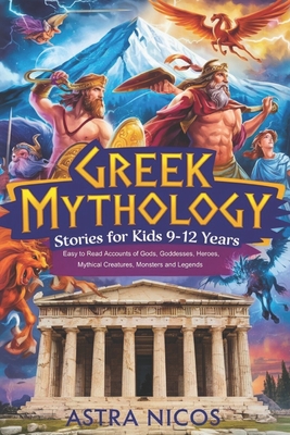 Greek Mythology Stories for Kids 9-12 Years: Easy to Read Accounts of Gods, Goddesses, Heroes, Mythical Creatures, Monsters and Legends - Astra Nicos