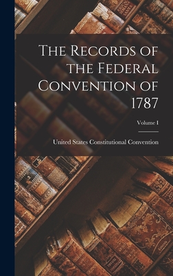 Coperta cărții 'The Records of the Federal Convention of 1787; Volume I - United States Constitutio Convention'