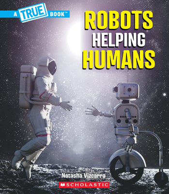 Robots Helping Humans (a True Book: Our Digital World) - Natasha Vizcarra