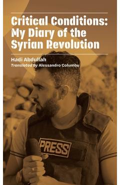 Coperta cărții 'Critical Conditions: My Diary of the Syrian Revolution - Hadi Abdullah'