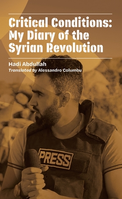 Critical Conditions: My Diary of the Syrian Revolution - Hadi Abdullah