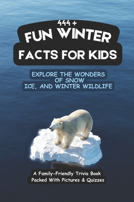 444+ Fun Winter Facts for Kids: Explore the Wonders of Snow, Ice, and Winter Wildlife: A Family-Friendly Trivia Book Packed With Pictures & Quizzes - Rabea Hadi