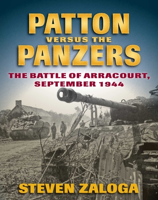 Patton Versus the Panzers: The Battle of Arracourt, September 1944 - Steven Zaloga