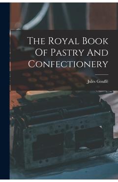 Coperta cărții 'The Royal Book Of Pastry And Confectionery - Jules Gouffé'