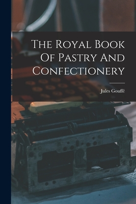 Coperta cărții 'The Royal Book Of Pastry And Confectionery - Jules Gouffé'