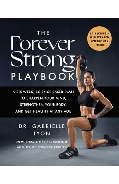 Poza produsului The Forever Strong Playbook: A Six-Week, Science-Based Plan to Sharpen Your Mind, Strengthen Your Body, and Get Healthy at Any Age - Gabrielle Lyon