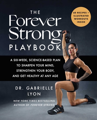 The Forever Strong Playbook: A Six-Week, Science-Based Plan to Sharpen Your Mind, Strengthen Your Body, and Get Healthy at Any Age - Gabrielle Lyon