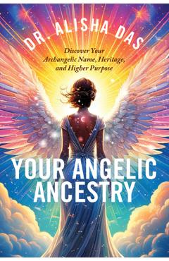 Coperta cărții 'Your Angelic Ancestry: Discover Your Archangelic Name, Heritage, and Higher Purpose - Alisha Das'