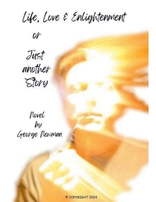 Love, Life & Enlightenment or Just another Story - George Newman
