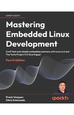 Coperta cărții 'Mastering Embedded Linux Development - Fourth Edition: Craft fast and reliable embedded solutions with Linux 6.6 and'