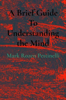 A Brief Guide To Understanding the Mind - Mark Rozen Pettinelli