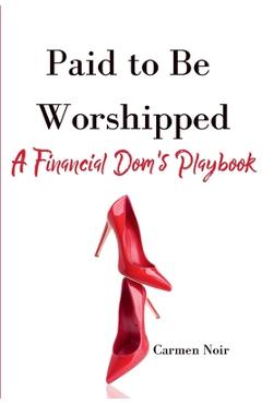 Poza produsului Paid to Be Worshipped: A Financial Dom's Playbook: Unlock the Psychology, Language, and Rituals of High-Paid Findom - Carmen Noir